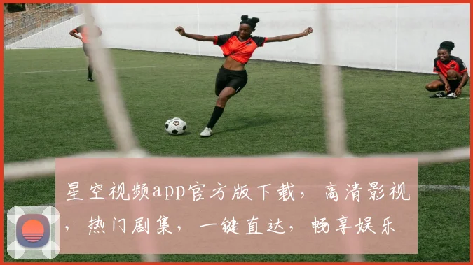 星空视频app官方版下载，高清影视，热门剧集，一键直达，畅享娱乐，三网通用，不容错过，快来体验