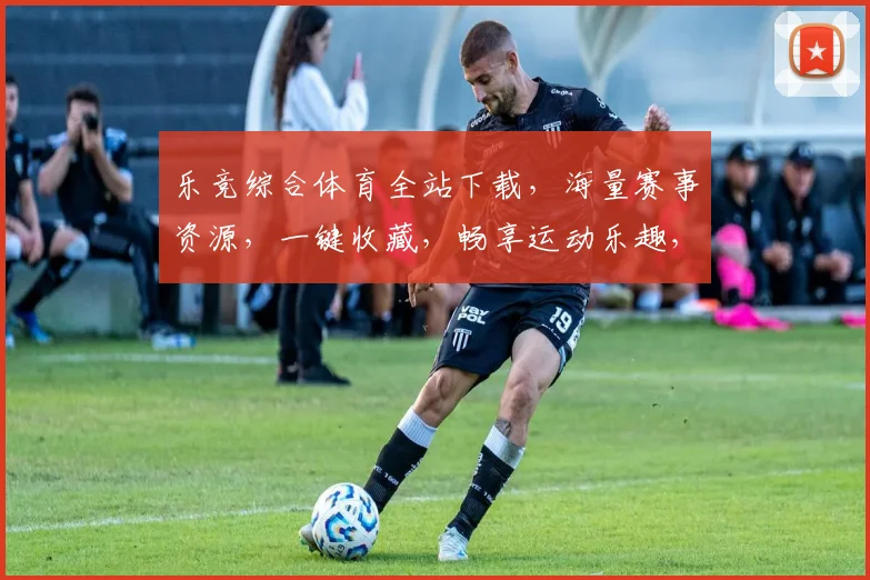 乐竞综合体育全站下载，海量赛事资源，一键收藏，畅享运动乐趣，三网通用，体验非凡