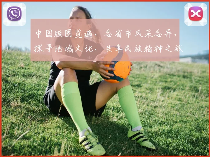 中国版图览遍，各省市风采各异，探寻地域文化，共享民族精神之旅