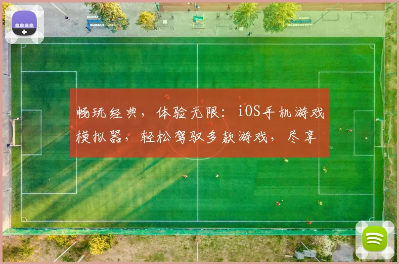 畅玩经典，体验无限：iOS手机游戏模拟器，轻松驾驭多款游戏，尽享乐趣，三重惊喜，不容错过