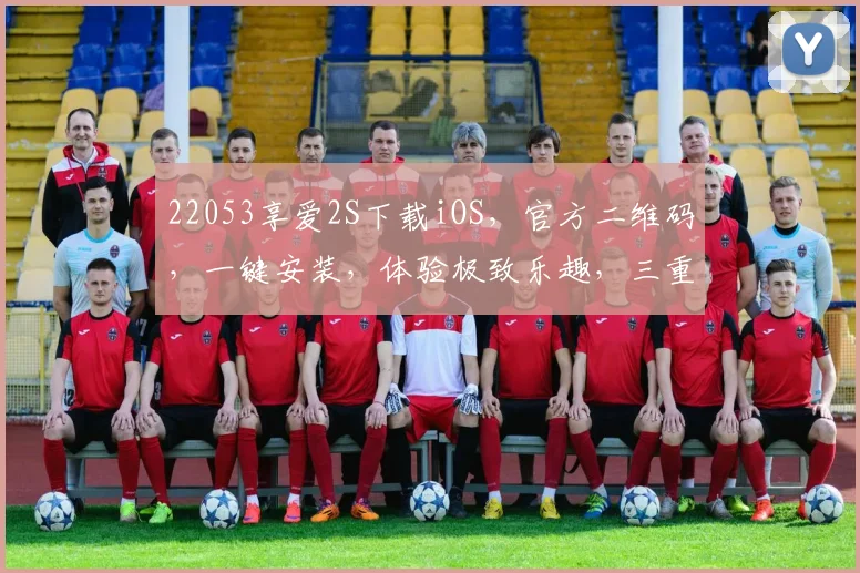 22053享爱2S下载iOS，官方二维码，一键安装，体验极致乐趣，三重惊喜等你来
