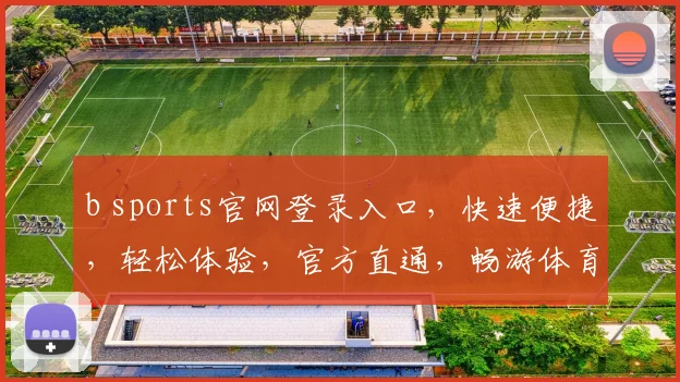 b sports官网登录入口，快速便捷，轻松体验，官方直通，畅游体育世界