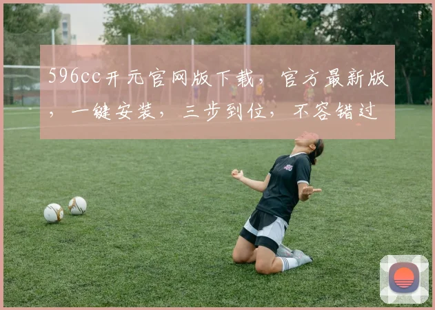 596cc开元官网版下载，官方最新版，一键安装，三步到位，不容错过，免费下载