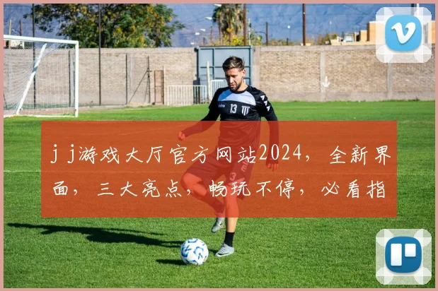 j j游戏大厅官方网站2024，全新界面，三大亮点，畅玩不停，必看指南，三大惊喜，不容错过