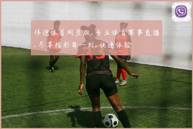 伟德体育网页版,专业体育赛事直播,尽享精彩每一刻,快速体验